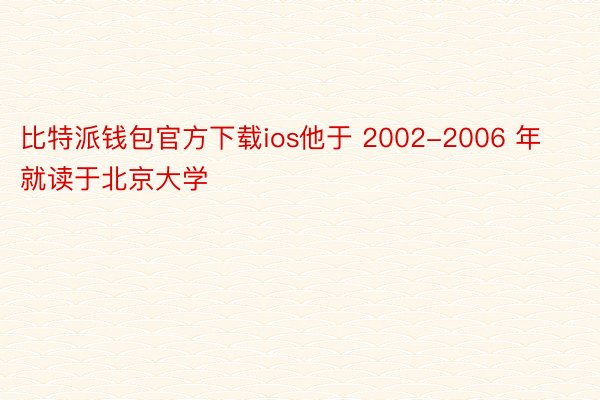 比特派钱包官方下载ios他于 2002-2006 年就读于北京大学