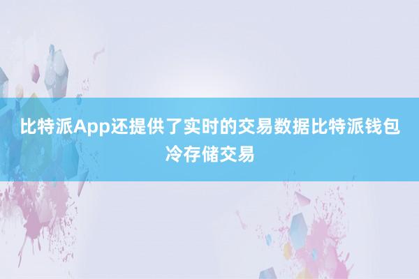 比特派App还提供了实时的交易数据比特派钱包冷存储交易