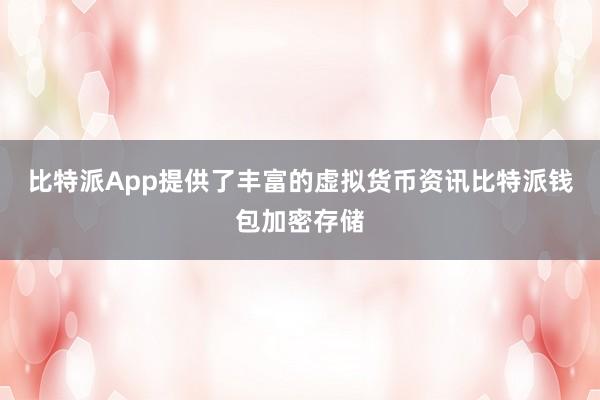 比特派App提供了丰富的虚拟货币资讯比特派钱包加密存储