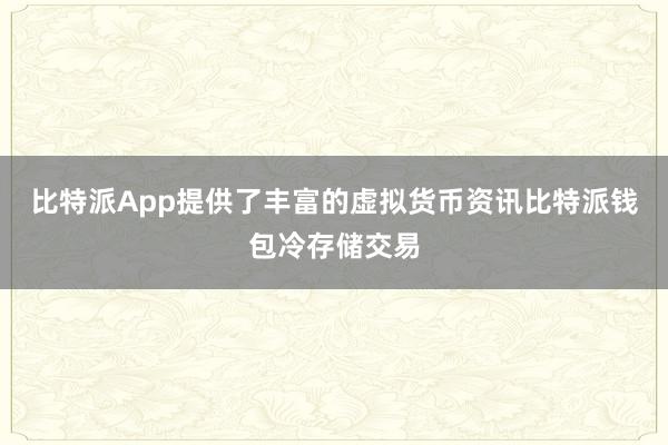 比特派App提供了丰富的虚拟货币资讯比特派钱包冷存储交易