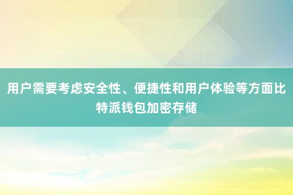 用户需要考虑安全性、便捷性和用户体验等方面比特派钱包加密存储