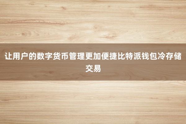 让用户的数字货币管理更加便捷比特派钱包冷存储交易