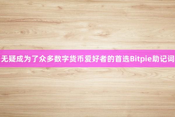 无疑成为了众多数字货币爱好者的首选Bitpie助记词