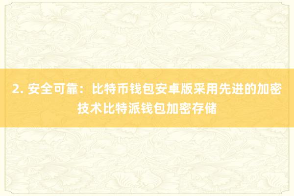 2. 安全可靠：比特币钱包安卓版采用先进的加密技术比特派钱包加密存储