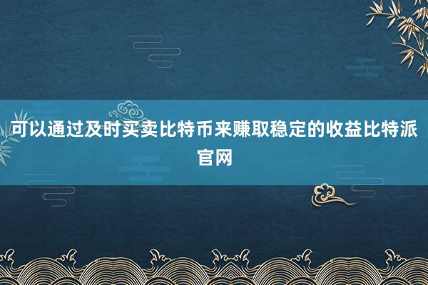 可以通过及时买卖比特币来赚取稳定的收益比特派官网