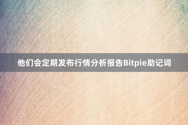 他们会定期发布行情分析报告Bitpie助记词