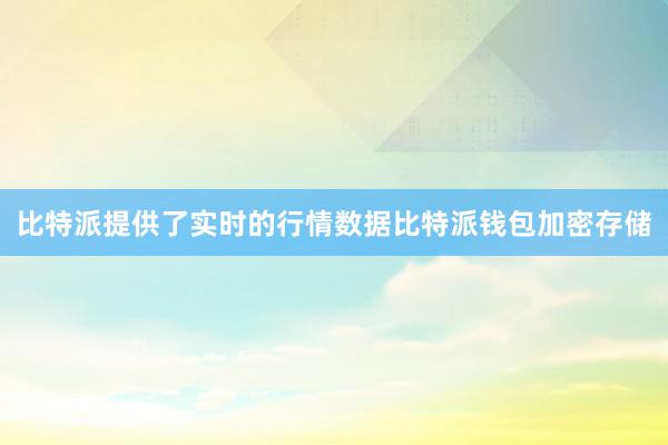 比特派提供了实时的行情数据比特派钱包加密存储