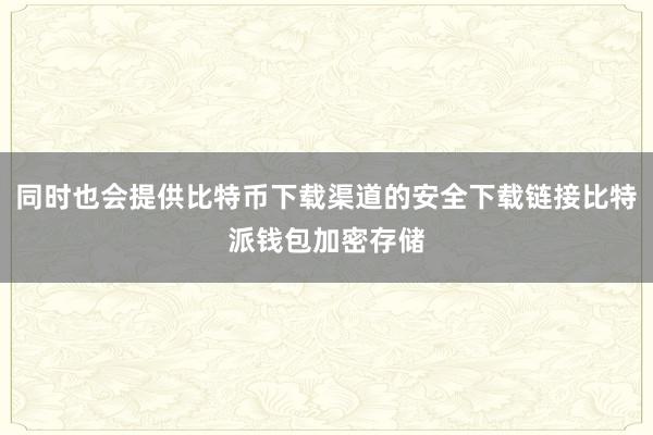 同时也会提供比特币下载渠道的安全下载链接比特派钱包加密存储