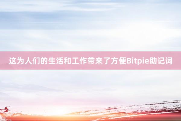 这为人们的生活和工作带来了方便Bitpie助记词