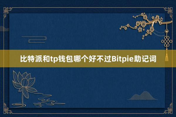 比特派和tp钱包哪个好不过Bitpie助记词