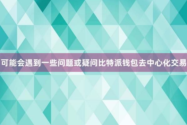 可能会遇到一些问题或疑问比特派钱包去中心化交易