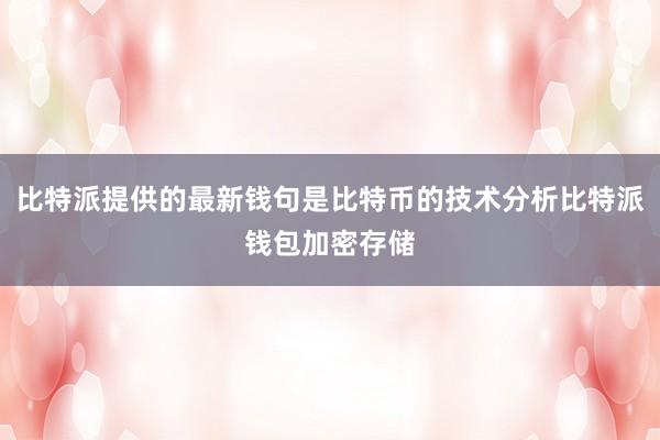 比特派提供的最新钱句是比特币的技术分析比特派钱包加密存储