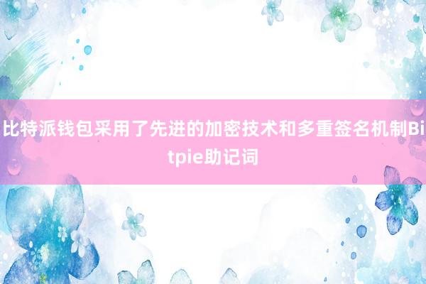 比特派钱包采用了先进的加密技术和多重签名机制Bitpie助记词