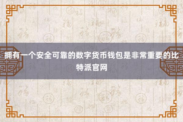 拥有一个安全可靠的数字货币钱包是非常重要的比特派官网