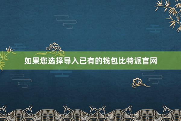 如果您选择导入已有的钱包比特派官网