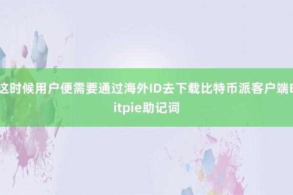 这时候用户便需要通过海外ID去下载比特币派客户端Bitpie助记词