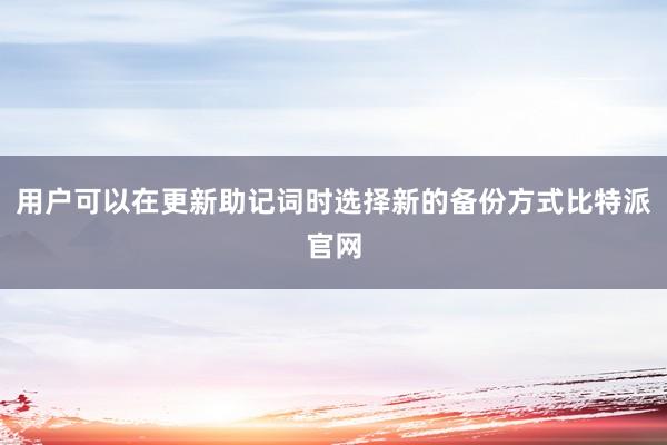 用户可以在更新助记词时选择新的备份方式比特派官网