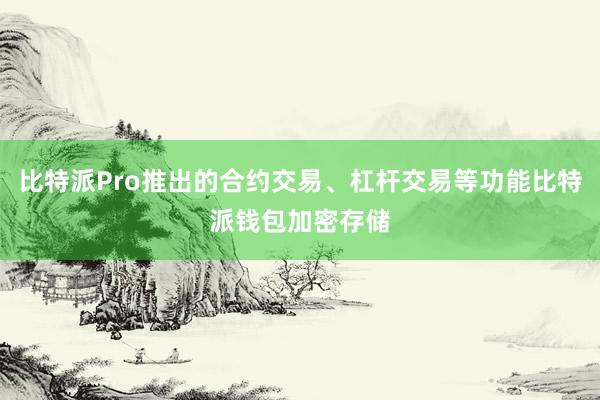 比特派Pro推出的合约交易、杠杆交易等功能比特派钱包加密存储