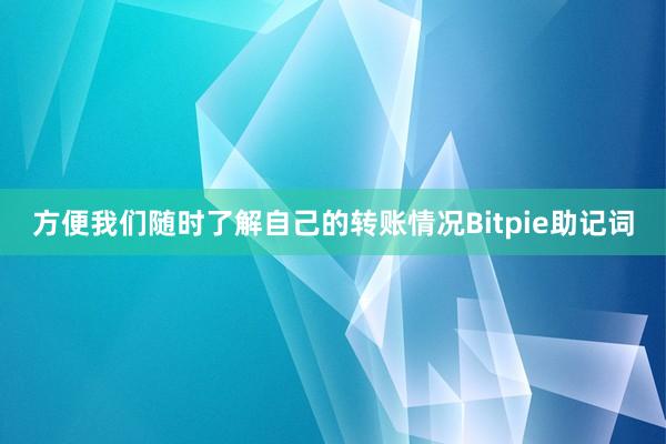 方便我们随时了解自己的转账情况Bitpie助记词