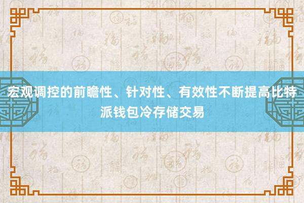 宏观调控的前瞻性、针对性、有效性不断提高比特派钱包冷存储交易