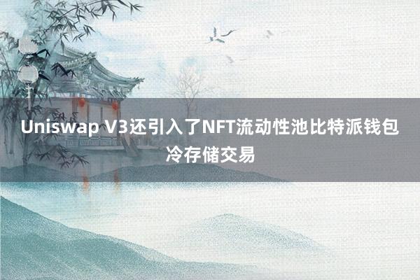 Uniswap V3还引入了NFT流动性池比特派钱包冷存储交易