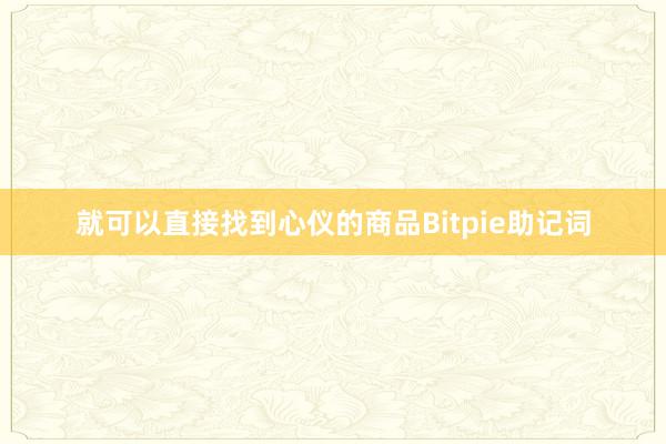 就可以直接找到心仪的商品Bitpie助记词