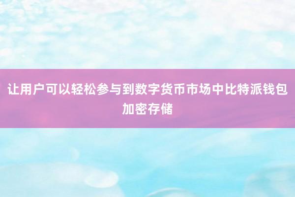 让用户可以轻松参与到数字货币市场中比特派钱包加密存储