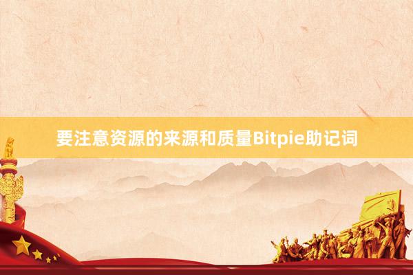 要注意资源的来源和质量Bitpie助记词