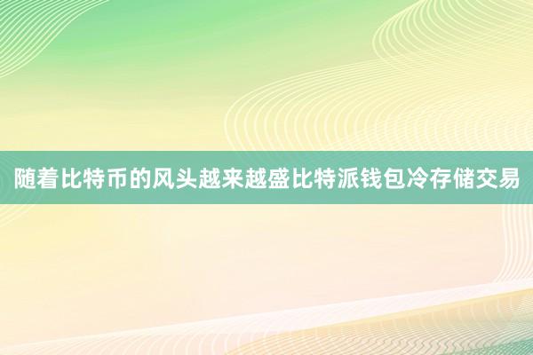 随着比特币的风头越来越盛比特派钱包冷存储交易