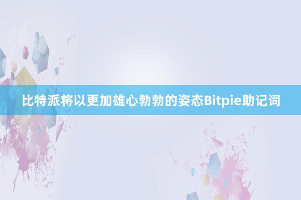 比特派将以更加雄心勃勃的姿态Bitpie助记词