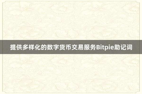 提供多样化的数字货币交易服务Bitpie助记词