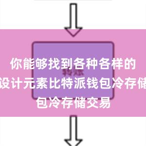 你能够找到各种各样的创意设计元素比特派钱包冷存储交易