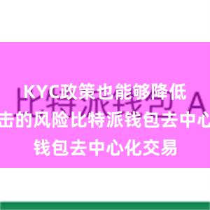 KYC政策也能够降低黑客攻击的风险比特派钱包去中心化交易