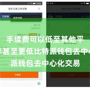 手续费可以低至其他平台的一半甚至更低比特派钱包去中心化交易