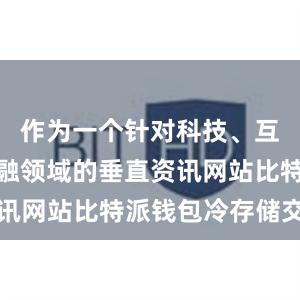 作为一个针对科技、互联网和金融领域的垂直资讯网站比特派钱包冷存储交易