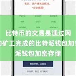 比特币的交易是通过网络中的矿工完成的比特派钱包加密存储