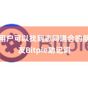 用户可以找到志同道合的朋友Bitpie助记词