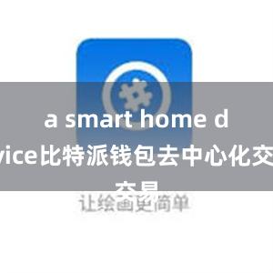 a smart home device比特派钱包去中心化交易