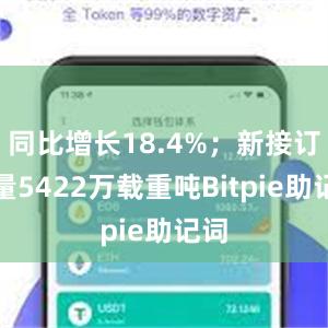 同比增长18.4%；新接订单量5422万载重吨Bitpie助记词